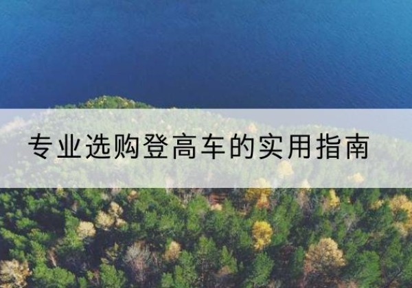 盂县电动登高车厂家推荐-专业选购登高车的实用指南